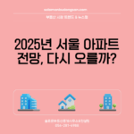 2025년 서울 아파트 전망, 다시 오를까?